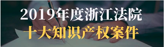 苕溪所倪卫星、王如峰律师代理的工商行政处罚案 入选2019年度浙江法院十大知识产权案例
